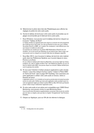 Page 44NUENDO
4 – 44 Configuration de votre système
3.Sélectionnez le pilote dans liste des Périphériques pour afficher les 
réglages du pilote de votre carte audio.
4.Ouvrez le tableau de bord pour votre carte audio et procédez aux ré-
glages recommandés par le fabricant de la carte audio.
•Sous Windows, vous pouvez ouvrir le tableau de bord en cliquant sur 
le bouton “Tableau de Bord”.
Le Tableau de Bord qui apparaît après avoir cliqué sur ce bouton est celui programmé 
par le fabricant de la carte audio, non...