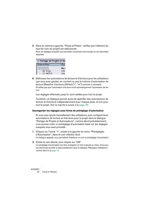 Page 22NUENDO
22 Travail en Réseau
5.Dans la colonne à gauche, “Projet et Pistes”, vérifiez que l’élément du 
haut (le nom du projet) est sélectionné.
Ainsi, les réglages auxquels vous procédez concernent tout le projet, et non des pistes 
séparées.
6.Définissez les autorisations de lecture et d’écriture pour les utilisateurs 
que vous avez ajoutés, en cochant ou pas la colonne d’autorisation de 
lecture (Read) et d’écriture (Write) (“r”, “w”) comme il convient.
N’oubliez pas que l’autorisation d’écriture...