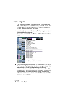 Page 124NUENDO
5 – 124 La fenêtre Projet
Gestion des pistes
Pour ajouter une piste à un projet, sélectionnez “Ajouter une Piste” 
dans le menu Projet, puis sélectionnez un type de piste dans le sous-
menu qui apparaît. La nouvelle piste vient s’ajouter sous la piste en 
cours de sélection dans la liste des pistes.
•Les options du sous-menu “Ajouter une Piste” sont également dispo-
nibles dans le menu contextuel.
Vous y accédez en faisant un clic droit (Win) ou un [Ctrl]-clic (Mac) dans la liste des 
pistes.
•Il...
