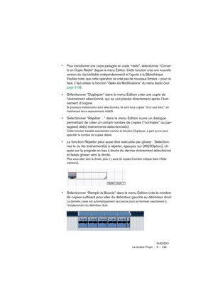 Page 139NUENDO
La fenêtre Projet 5 – 139
•Pour transformer une copie partagée en copie “réelle”, sélectionnez “Conver-
tir en Copie Réelle” depuis le menu Édition. Cette fonction crée une nouvelle 
version du clip (éditable indépendamment) et l’ajoute à la Bibliothèque. 
Veuillez noter que cette opération ne crée pas de nouveaux fichiers – pour ce 
faire, il faut utiliser la fonction “Geler les Modifications” du menu Audio (voir 
page 518).
•Sélectionner “Dupliquer” dans le menu Édition crée une copie de...