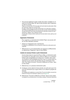 Page 149NUENDO
La fenêtre Projet 5 – 149
•Vous pouvez également rendre muettes des pistes complètes en cli-
quant sur le bouton Muet “M” dans la liste de pistes, dans l’Inspecteur 
ou dans la console.
Cliquer sur le bouton Solo (“S”) d’une piste rend muet toutes les autres pistes. Notez 
qu’il existe deux modes pour la fonction Solo : 
Si l’option “Activer Solo pour les pistes sélectionnées” est cochée dans le dialogue 
des Préférences (page Édition) et que vous avez isolé une piste, le fait de sélectionner 
une...