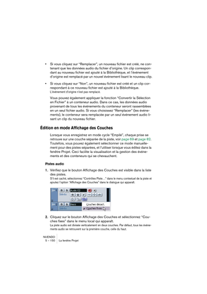 Page 150NUENDO
5 – 150 La fenêtre Projet
•Si vous cliquez sur “Remplacer”, un nouveau fichier est créé, ne con-
tenant que les données audio du fichier d’origine. Un clip correspon-
dant au nouveau fichier est ajouté à la Bibliothèque, et l’événement 
d’origine est remplacé par un nouvel événement lisant le nouveau clip.
•Si vous cliquez sur “Non”, un nouveau fichier est créé et un clip cor-
respondant à ce nouveau fichier est ajouté à la Bibliothèque.
L’événement d’origine n’est pas remplacé.
Vous pouvez...