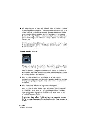 Page 238NUENDO
10 – 238 La console
•Au niveau des bus de sortie, les données audio au format 32 bits vir-
gule flottante sont converties à la résolution de l’appareil audio. Ici, le 
niveau maximal admissible redevient 0 dB, des niveaux plus élevés 
provoqueront l’allumage de du témoin d’écrêtage de chaque bus.
Si le témoin d’écrêtage (Clip) d’un bus s’allume, c’est qu’il s’est vraiment produit un 
phénomène d’écrêtage – avec la distorsion numérique inhérente. Ceci doit absolu-
ment être évité.
Si le témoin...