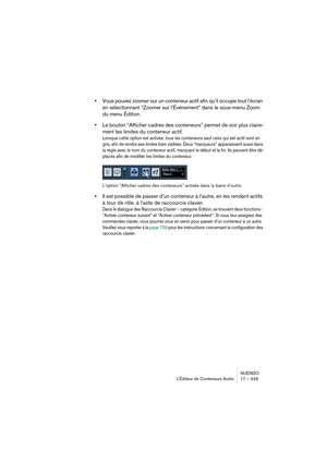 Page 449NUENDO
L’Éditeur de Conteneurs Audio 17 – 449
•Vous pouvez zoomer sur un conteneur actif afin qu’il occupe tout l’écran 
en sélectionnant “Zoomer sur l’Événement” dans le sous-menu Zoom 
du menu Édition.
•Le bouton “Afficher cadres des conteneurs” permet de voir plus claire-
ment les limites du conteneur actif.
Lorsque cette option est activée, tous les conteneurs sauf celui qui est actif sont en 
gris, afin de rendre ses limites bien visibles. Deux “marqueurs” apparaissent aussi dans 
la règle avec le...