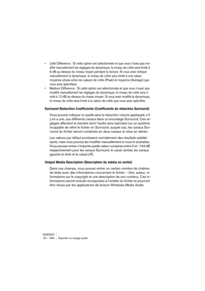 Page 594NUENDO
24 – 594 Exporter un mixage audio
•Little Difference : Si cette option est sélectionnée et que vous n’avez pas mo-
difié manuellement les réglages de dynamique, le niveau de crête sera limité à 
6 dB au-dessus du niveau moyen pendant la lecture. Si vous avez indiqué 
manuellement la dynamique, le niveau de crête sera limité à une valeur 
moyenne située entre les valeurs de crête (Peak) et moyenne (Average) que 
vous avez spécifiées.
•Medium Difference : Si cette option est sélectionnée et que vous...