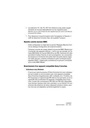 Page 615NUENDO
Synchronisation 25 – 615
•Les éléments “A1, A2, TC, VD” font référence à des pistes supplé-
mentaires se trouvant habituellement sur les magnétoscopes.
Reportez-vous au mode d’emploi de votre magnétoscope pour savoir si de telles pis-
tes peuvent être utilisées.
•Pour désactiver la synchronisation entre l’enregistreur et Nuendo, il 
suffit de désactiver le bouton Sync de la palette Transport.
Nuendo comme esclave MMC
Cette configuration se règle dans la section Réglages Machine Con-
trol du...