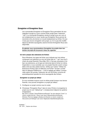 Page 674NUENDO
29 – 674 Gestion des fichiers
Enregistrer et Enregistrer Sous
Les commandes Enregistrer et Enregistrer Sous permettent de sau-
vegarder le projet en cours comme fichier projet (avec l’extension 
“.npr”). La commande Enregistrer stocke le projet sous son nom et 
son emplacement en cours, tandis que Enregistrer Sous permet de 
renommer et/ou de donner un nouvel emplacement au fichier. Si vous 
n’avez pas encore enregistré votre projet, ou s’il n’a pas été modifié 
depuis la dernière sauvegarde,...