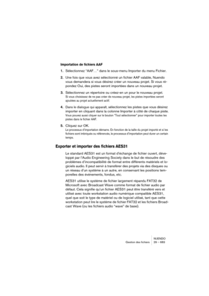 Page 683NUENDO
Gestion des fichiers 29 – 683
Importation de fichiers AAF
1.Sélectionnez “AAF…” dans le sous-menu Importer du menu Fichier.
2.Une fois que vous avez sélectionné un fichier AAF valable, Nuendo 
vous demandera si vous désirez créer un nouveau projet. Si vous ré-
pondez Oui, des pistes seront importées dans un nouveau projet.
3.Sélectionnez un répertoire ou créez-en un pour le nouveau projet. 
Si vous choisissez de ne pas créer de nouveau projet, les pistes importées seront 
ajoutées au projet...