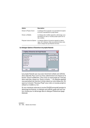 Page 706NUENDO
29 – 706 Gestion des fichiers
Le dialogue Options d’Ouverture de projets Nuendo
Les projets Nuendo que vous avez récemment utilisés sont affichés 
dans cette liste. Pour ouvrir l’un d’eux, sélectionnez-le et cliquez sur le 
bouton “Ouvrir la Sélection”. Pour ouvrir un autre projet qui n’est pas 
dans cette liste, cliquez sur “Ouvrir un Autre…”. Un dialogue apparaît 
vous permettant de chercher le fichier désiré sur votre disque dur. Cli-
quez sur le bouton “Nouveau Projet” pour créer un nouveau...