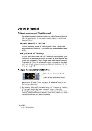 Page 88NUENDO
4 – 88 Enregistrement
Options et réglages
Préférences concernant l’Enregistrement 
Certaines options du dialogue Préférences (page Transport) concer-
nent l’enregistrement. Activez-les en fonction de votre méthode de 
travail préférée :
Désactiver le Punch-In en cas d’Arrêt
Si cette option est activée, le Punch-In de la Palette Transport est 
automatiquement désactivé à chaque fois que vous passez en mode 
Arrêt.
Arrêt après Punch-Out Automatique
Si cette option est activée, la lecture s’arrêtera...