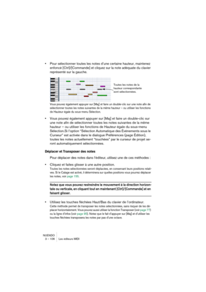 Page 106NUENDO
3 – 106 Les éditeurs MIDI
•Pour sélectionner toutes les notes d’une certaine hauteur, maintenez 
enfoncé [Ctrl]/[Commande] et cliquez sur la note adéquate du clavier 
représenté sur la gauche.
Vous pouvez également appuyer sur [Maj] et faire un double-clic sur une note afin de 
sélectionner toutes les notes suivantes de la même hauteur – ou utiliser les fonctions 
de Hauteur égale du sous-menu Sélection.
•Vous pouvez également appuyer sur [Maj] et faire un double-clic sur 
une note afin de...