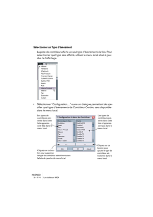 Page 116NUENDO
3 – 116 Les éditeurs MIDI
Sélectionner un Type d’événement 
La piste de contrôleur affiche un seul type d’événement à la fois. Pour 
sélectionner quel type sera affiché, utilisez le menu local situé à gau-
che de l’affichage.
•Sélectionner “Configuration…” ouvre un dialogue permettant de spé-
cifier quel type d’événements de Contrôleur Continu sera disponible 
dans le menu local.
Les types de 
contrôleurs pré-
sents dans cette 
liste apparais-
sent déjà dans le 
menu local.Les types de...