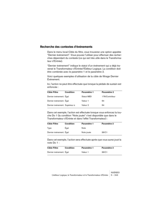 Page 243NUENDO
L’éditeur Logique, le Transformateur et le Transformateur d’Entrée 5 – 243
Recherche des contextes d’événements
Dans le menu local Cible du filtre, vous trouverez une option appelée 
“Dernier événement”. Vous pouvez l’utiliser pour effectuer des recher-
ches dépendant du contexte (ce qui est très utile dans le Transforma-
teur d’Entrée).
“Dernier événement” indique le statut d’un événement qui a déjà tra-
versé le Transformateur d’Entrée/l’Éditeur Logique. La condition doit 
être combinée avec le...