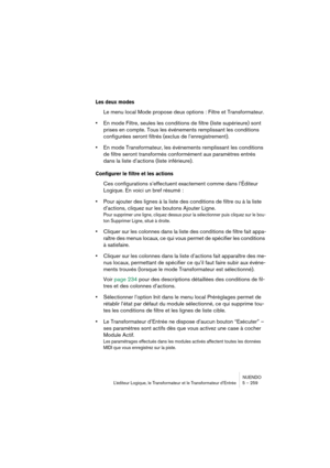 Page 259NUENDO
L’éditeur Logique, le Transformateur et le Transformateur d’Entrée 5 – 259
Les deux modes
Le menu local Mode propose deux options : Filtre et Transformateur.
•En mode Filtre, seules les conditions de filtre (liste supérieure) sont 
prises en compte. Tous les événements remplissant les conditions 
configurées seront filtrés (exclus de l’enregistrement).
•En mode Transformateur, les événements remplissant les conditions 
de filtre seront transformés conformément aux paramètres entrés 
dans la liste...