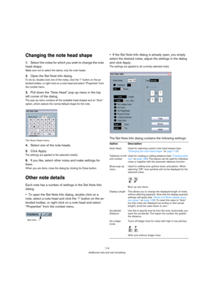 Page 114114
Additional note and rest formatting
Changing the note head shape
1.Select the notes for which you wish to change the note 
head shape.
Make sure not to select the stems, only the note heads.
2.Open the Set Note Info dialog.
To do so, double-click one of the notes, click the “i” button on the ex-
tended toolbar, or right-click on a note head and select “Properties” from 
the context menu.
3.Pull down the “Note Head” pop-up menu in the top 
left corner of the dialog.
The pop-up menu contains all the...