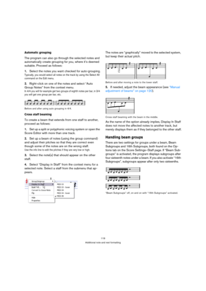 Page 119119
Additional note and rest formatting
Automatic grouping
The program can also go through the selected notes and 
automatically create grouping for you, where it’s deemed 
suitable. Proceed as follows:
1.Select the notes you want checked for auto-grouping.
Typically, you would select all notes on the track by using the Select All 
command on the Edit menu.
2.Right-click on one of the notes and select “Auto 
Group Notes” from the context menu.
In 4/4 you will for example get two groups of eighth notes...