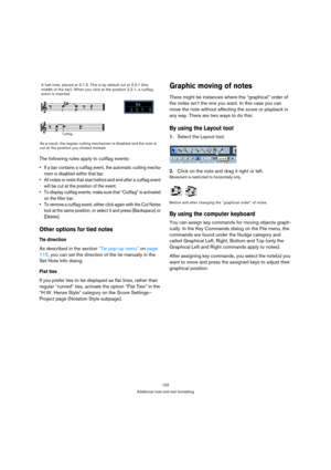 Page 122122
Additional note and rest formatting
The following rules apply to cutflag events:
 If a bar contains a cutflag event, the automatic cutting mecha-
nism is disabled within that bar.
 All notes or rests that start before and end after a cutflag event 
will be cut at the position of the event.
 To display cutflag events, make sure that “Cutflag” is activated 
on the filter bar.
 To remove a cutflag event, either click again with the Cut Notes 
tool at the same position, or select it and press [Backspace]...