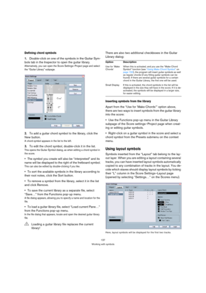 Page 137137
Working with symbols
Defining chord symbols
1.Double-click on one of the symbols in the Guitar Sym-
bols tab in the Inspector to open the guitar library.
Alternatively, you can open the Score Settings–Project page and select 
the “Guitar Library” subpage.
2.To add a guitar chord symbol to the library, click the 
New button.
A chord symbol appears in the list to the left.
3.To edit the chord symbol, double-click it in the list.
This opens the Guitar Symbol dialog, as when editing a chord symbol in...