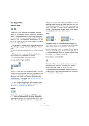 Page 147147
Working with symbols
The “Layout” tab
Rehearsal marks
These come in two flavors, as numbers and as letters.
When you place the first of these in the score, it will be la-
belled 1 or A (depending which you choose in the tab), 
the second will then automatically be labelled 2 or B, the 
next 3 or C etc. If you delete one, the labelling of the oth-
ers will be shifted so that they always make up a complete 
series of numbers/letters.
You can select a font and size for rehearsal marks in the 
“Text...