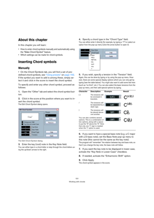 Page 151151
Working with chords
About this chapter
In this chapter you will learn:
 How to enter chord symbols manually and automatically using 
the “Make Chord Symbol” feature.
 Which settings can be made for chord symbols.
Inserting Chord symbols
Manually
On the Chord Symbols tab, you will find a set of pre-
defined chord symbols, see “Using presets” on page 152. 
If the symbol you want to add is among these, simply se-
lect it and click in the score to insert the chord symbol.
To specify and enter any other...
