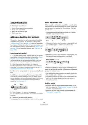 Page 155155
Working with text
About this chapter
In this chapter you will learn:
 Which different types of text are available.
 How to enter and edit text.
 How to set font, size and style.
 How to enter lyrics.
Adding and editing text symbols
This section describes the general procedure for adding 
and editing text symbols. As described in the section 
“Different types of text” on page 157, there are several dif-
ferent types of text symbols, but the basic procedures are 
the same (except for block text...