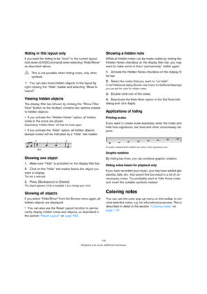 Page 175175
Designing your score: additional techniques
Hiding in this layout only
If you want the hiding to be “local” to the current layout, 
hold down [Ctrl]/[Command] when selecting “Hide/Show” 
as described above.
ÖYou can also move hidden objects to the layout by 
right-clicking the “Hide” marker and selecting “Move to 
Layout”.
Viewing hidden objects
The display filter bar (shown by clicking the “Show Filter 
View” button on the toolbar) contains two options related 
to hidden objects:
If you activate the...