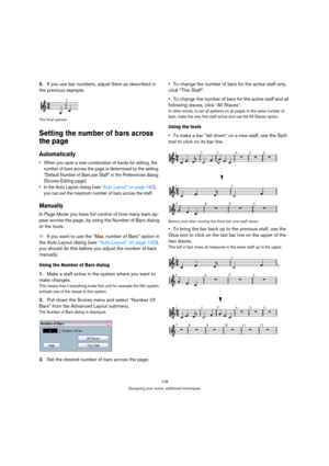 Page 178178
Designing your score: additional techniques
5.If you use bar numbers, adjust them as described in 
the previous example.
The final upbeat.
Setting the number of bars across 
the page
Automatically
 When you open a new combination of tracks for editing, the 
number of bars across the page is determined by the setting 
“Default Number of Bars per Staff” in the Preferences dialog 
(Scores-Editing page).
 In the Auto Layout dialog (see “Auto Layout” on page 182), 
you can set the maximum number of bars...