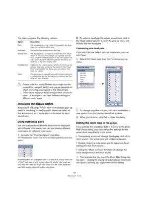 Page 187187
Scoring for drums
The dialog contains the following options:
Initializing the display pitches
If you select “Init. Disp. Notes” from the Functions pop-up 
menu in the dialog, all display pitch values are reset, so 
that actual pitch and display pitch is the same for each 
sound/note.
Using note head pairs
Not only can you have different drum sounds displayed 
with different note heads, you can also display different 
note heads for different note values:
1.Activate the “Use Head pairs” checkbox.
The...
