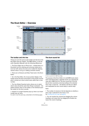 Page 4747
Editing drums
The Drum Editor – Overview
The toolbar and info line
These are much the same as the toolbar and info line in the 
Key Editor (see the chapter “The MIDI editors” in the Nu-
endo Operation Manual), with the following differences:
The Drum Editor has no Pencil tool – instead there is a 
Drumstick tool (for entering and removing notes) and a 
Line tool with various line and curve modes (for drawing 
several notes in one go or editing controller events).
There are no Scissors and Glue Tube...