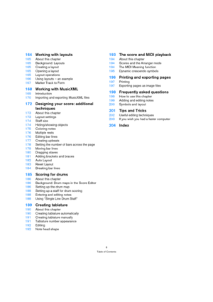 Page 66
Table of Contents
164Working with layouts
165About this chapter
165Background: Layouts
165Creating a layout
165Opening a layout
165Layout operations
166Using layouts – an example
167Marker Track to Form
168Working with MusicXML
169Introduction
170Importing and exporting MusicXML files
172Designing your score: additional 
techniques
173About this chapter
173Layout settings
174Staff size
174Hiding/showing objects
175Coloring notes
176Multiple rests
176Editing bar lines
177Creating upbeats
178Setting the...