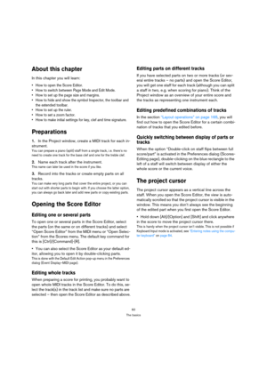 Page 6060
The basics
About this chapter
In this chapter you will learn:
 How to open the Score Editor.
 How to switch between Page Mode and Edit Mode.
 How to set up the page size and margins.
 How to hide and show the symbol Inspector, the toolbar and 
the extended toolbar.
 How to set up the ruler.
 How to set a zoom factor.
 How to make initial settings for key, clef and time signature.
Preparations
1.In the Project window, create a MIDI track for each in-
strument.
You can prepare a piano (split) staff from...