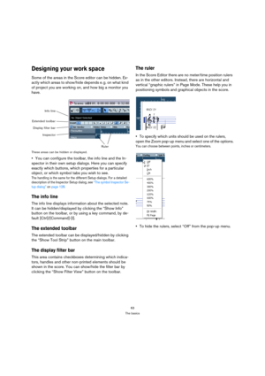 Page 6363
The basics
Designing your work space
Some of the areas in the Score editor can be hidden. Ex-
actly which areas to show/hide depends e. g. on what kind 
of project you are working on, and how big a monitor you 
have.
These areas can be hidden or displayed.
You can configure the toolbar, the info line and the In-
spector in their own setup dialogs. Here you can specify 
exactly which buttons, which properties for a particular 
object, or which symbol tabs you wish to see.
The handling is the same for...