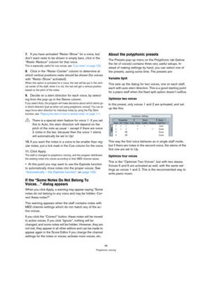 Page 9898
Polyphonic voicing
7.If you have activated “Rests–Show” for a voice, but 
don’t want rests to be shown in empty bars, click in the 
“Rests–Reduce” column for that voice.
This is especially useful for cue voices, see “Cue notes” on page 123.
8.Click in the “Rests–Center” column to determine at 
which vertical positions rests should be shown (for voices 
with “Rests–Show” activated).
When this option is activated for a voice, the rest will be put in the verti-
cal center of the staff, when it is not,...