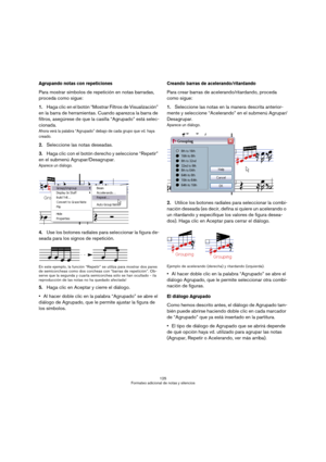 Page 125125
Formateo adicional de notas y silencios
Agrupando notas con repeticiones
Para mostrar símbolos de repetición en notas barradas, 
proceda como sigue:
1.Haga clic en el botón “Mostrar Filtros de Visualización” 
en la barra de herramientas. Cuando aparezca la barra de 
filtros, asegúrese de que la casilla “Agrupado” está selec-
cionada.
Ahora verá la palabra “Agrupado” debajo de cada grupo que vd. haya 
creado.
2.Seleccione las notas deseadas.
3.Haga clic con el botón derecho y seleccione “Repetir” 
en...