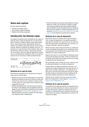Page 135135
Trabajando con símbolos
Sobre este capítulo
En este capítulo aprenderá:
 Qué tipos de símbolos existen.
 Cómo insertar y editar los símbolos.
 Detalles sobre símbolos especiales.
Introducción: las diversas capas
Una página de partitura está constituida de tres capas: la 
capa de notas, la capa de disposición y la capa de pro-
yecto. Cuando vd. añade símbolos, éstos serán inserta-
dos en una de estas capas, dependiendo del tipo de 
símbolo. Los símbolos que tienen relación con las notas -
acentos,...