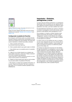Page 140140
Trabajando con símbolos Paleta de “Símbolos de usuario”. Esta paleta está descrita en la sec-
ción “Símbolos de usuario” en la página 157.
Puede encontrar detalles adicionales acerca de ciertos 
símbolos en la sección “Detalles de los símbolos” en la 
página 153.
Configurando la pestaña de Favoritos
En el Inspector de Símbolos existe una pestaña llamada 
Favoritos. Nuendo le permite llenar esta pestaña con una 
selección de símbolos de otras pestañas. Así podrá tener 
acceso instantáneo a símbolos...
