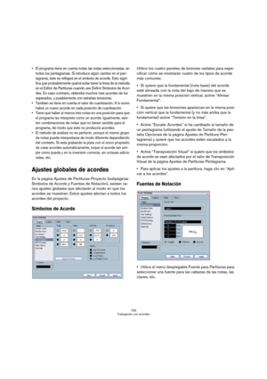 Page 163163
Trabajando con acordes
 El programa tiene en cuenta todas las notas seleccionadas, en 
todos los pentagramas. Si introduce algún cambio en el pen-
tagrama, éste se reflejará en el símbolo de acorde. Esto signi-
fica que probablemente querrá evitar tener la línea de la melodía 
en el Editor de Partituras cuando use Definir Símbolos de Acor-
des. En caso contrario, obtendrá muchos más acordes de los 
esperados, y posiblemente con extrañas tensiones.
 También se tiene en cuenta el valor de cuantización....