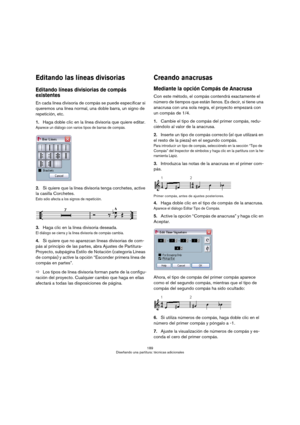 Page 189189
Diseñando una partitura: técnicas adicionales
Editando las líneas divisorias
Editando líneas divisiorias de compás 
existentes
En cada línea divisoria de compás se puede especificar si 
queremos una línea normal, una doble barra, un signo de 
repetición, etc.
1.Haga doble clic en la línea divisoria que quiere editar.
Aparece un diálogo con varios tipos de barras de compás.
2.Si quiere que la línea divisoria tenga corchetes, active 
la casilla Corchetes.
Esto sólo afecta a los signos de repetición....