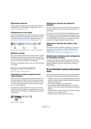 Page 216216
Consejos y trucos
Optimizando silencios
Si tiene varios compases vacíos consecutivos, puede re-
emplazarlos por un sólo silencio múltiple. Vea “Silencios 
múltiples” en la página 188.
Pentagramas con cero líneas
Escribir un pentagrama sin ninguna línea parece una idea 
bastante absurda. Sin embargo, esta opción le permite 
crear esquemas de acordes muy rápidamente. Vea “Utili-
zando Definir Símbolos de Acorde” en la página 162.
Guión de acordes creado al especificar “0” líneas por pentagrama....