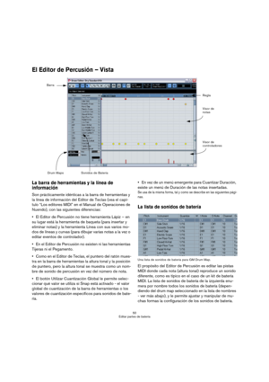 Page 5050
Editar partes de batería
El Editor de Percusión – Vista
La barra de herramientas y la línea de 
información
Son prácticamente idénticas a la barra de herramientas y 
la línea de información del Editor de Teclas (vea el capí-
tulo “Los editores MIDI” en el Manual de Operaciones de 
Nuendo), con las siguientes diferencias:
El Editor de Percusión no tiene herramienta Lápiz – en 
su lugar está la herramienta de baqueta (para insertar y 
eliminar notas) y la herramienta Línea con sus varios mo-
dos de...