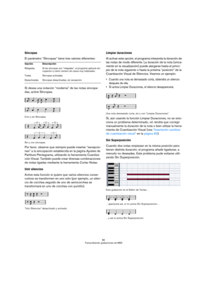 Page 8080
Transcribiendo grabaciones de MIDI
Síncopas
El parámetro “Síncopas” tiene tres valores diferentes:
Si desea una notación “moderna” de las notas sincopa-
das, active Síncopas.
Con y sin Síncopas.
Sin y con síncopas.
Por favor, observe que siempre puede insertar “excepcio-
nes” a la síncopación establecida en la página Ajustes de 
Partitura-Pentagrama, utilizando la herramienta Cuantiza-
ción Visual. También puede crear diversas combinaciones 
de notas ligadas mediante la herramienta Cortar Notas.
Unir...