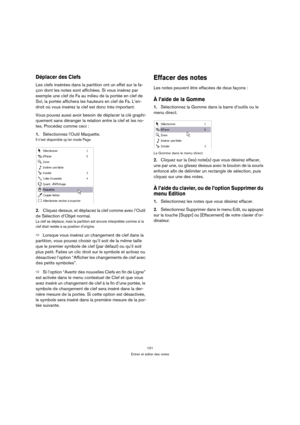 Page 101101
Entrer et éditer des notes
Déplacer des Clefs
Les clefs insérées dans la partition ont un effet sur la fa-
çon dont les notes sont affichées. Si vous insérez par 
exemple une clef de Fa au milieu de la portée en clef de 
Sol, la portée affichera les hauteurs en clef de Fa. L’en-
droit où vous insérez la clef est donc très important.
Vous pouvez aussi avoir besoin de déplacer la clé graphi-
quement sans déranger la relation entre la clef et les no-
tes. Procédez comme ceci :
1.Sélectionnez lOutil...