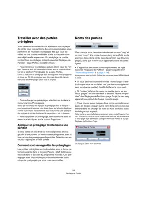 Page 104104
Réglages de Portée
Travailler avec des portées 
préréglées
Vous passerez un certain temps à peaufiner vos réglages 
de portée pour vos partitions. Les portées préréglées vous 
permettent de réutiliser ces réglages dès que vous tra-
vaillez sur une portée semblable à celle sur laquelle vous 
avez déjà travaillé auparavant. Un préréglage de portée 
contient tous les réglages présents dans les Réglages de 
Partition - page Portée, excepté l’armure.
Pour mémoriser les réglages actuels (dont ceux de...