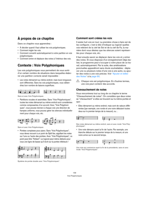 Page 109109
Voix Polyphoniques
À propos de ce chapitre
Dans ce chapitre vous apprendrez :
 À décider quand il faut utiliser les voix polyphoniques.
 Comment régler les voix.
 Comment convertir automatiquement à votre partition en voix 
polyphoniques.
 Comment entrer et déplacer des notes à l’intérieur des voix.
Contexte : Voix Polyphoniques
Les voix polyphoniques vous permettent de vous sortir 
d’un certain nombre de situations dans lesquelles élabo-
rer une partition correcte serait impossible :
 Les notes...
