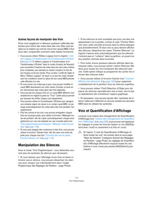 Page 114114
Voix Polyphoniques
Autres façons de manipuler des Voix
Nous vous suggérons ci-dessous quelques méthodes éla-
borées pour entrer des notes dans des voix. Elles sont ba-
sées sur la relation qui unit les voix et les canaux MIDI, il faut 
donc bien comprendre comment cette relation fonctionne.
 Vous pouvez utiliser l’Éditeur Logique (voir le chapitre “L’édi-
teur Logique, le Transformateur et le Transformateur d’Entrée” 
à la page 410“L’éditeur Logique, le Transformateur et le 
Transformateur d’Entrée”...