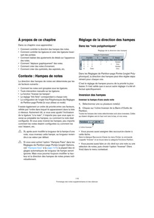 Page 119119
Formatage des notes supplémentaires et des silences
À propos de ce chapitre
Dans ce chapitre vous apprendrez :
 Comment contrôler la direction des hampes des notes.
 Comment contrôler les ligatures et créer des ligatures traver-
sant des portées.
 Comment réaliser des ajustements de détails sur l’apparence 
des notes.
 Comment “déplacer graphiquement” des notes.
 Comment créer des notes d’ornement.
 Comment créer des quintolets, des septolets, etc.
Contexte : Hampes de notes
La direction des hampes...