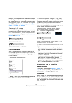 Page 130130
Formatage des notes supplémentaires et des silences
Le réglage Syncope des Réglages de Partition-page Por-
tée efface la piste entière, mais vous pouvez aussi réaliser 
des réglages de Syncope pour des sections spécifiques 
de la partition, en insérant des événements de Quantifica-
tion d’Affichage (voir “Insérer des changements de Quan-
tification d’Affichage” à la page 83).
Changements de mesure
En insérant des changement de mesure, vous pouvez mo-
difier la façon dont les notes seront découpées....
