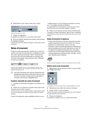 Page 132132
Formatage des notes supplémentaires et des silences
3.Sélectionnez “Cue” dans le menu local “Type”.
Type de Note réglé sur “Cue”.
4.Cliquez sur Appliquer.
Les réglages sont appliqués à la ou aux note(s) sélectionnée(s).
5.Si vous le désirez, sélectionnez d’autres notes et faites 
les réglages adéquats.
Lorsque vous avez terminé, refermez le dialogue en cliquant dans sa case 
de fermeture.
Notes d’ornement
Nimporte quelle note peut être transformée en note dor-
nement. Les notes dornements sont...
