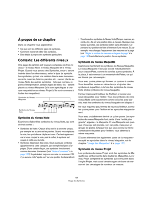 Page 136136
Usage des Symboles
À propos de ce chapitre
Dans ce chapitre vous apprendrez :
 Ce que sont les différents types de symboles.
 Comment insérer et éditer des symboles.
 Des détails à propos des symboles particuliers.
Contexte: Les différents niveaux
Une page de partition est toujours composée de trois ni-
veaux - le niveau Note, le niveau Maquette et le niveau 
Projet. Quand vous ajoutez des Symboles, ceux-ci seront 
insérés dans lun des niveaux, selon le type de symbole. 
Les symboles, qui ont une...