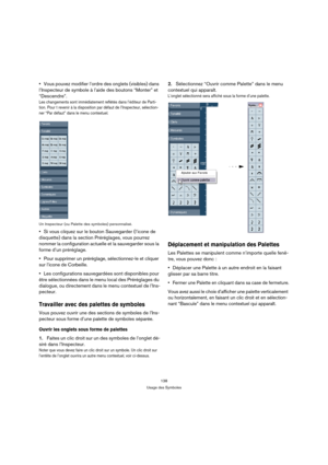 Page 138138
Usage des Symboles
Vous pouvez modifier l’ordre des onglets (visibles) dans 
l’Inspecteur de symbole à l’aide des boutons “Monter” et 
“Descendre”.
Les changements sont immédiatement reflétés dans l’éditeur de Parti-
tion. Pour t revenir à la disposition par défaut de l’Inspecteur, sélection-
ner “Par défaut” dans le menu contextuel.
Un Inspecteur (ou Palette des symboles) personnalisé.
Si vous cliquez sur le bouton Sauvegarder (l’icone de 
disquette) dans la section Préréglages, vous pourrez 
nommer...